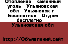 Отопление - каменный уголь - Ульяновская обл., Ульяновск г. Бесплатное » Отдам бесплатно   . Ульяновская обл.